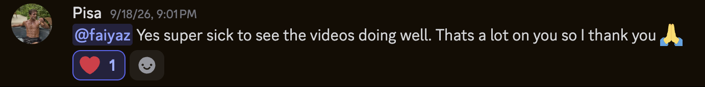 Chat message from Luke Pisa, Sep 18, 2026: @faiyaz Yes super sick to see the videos doing well. Thats a lot on you so I thank you